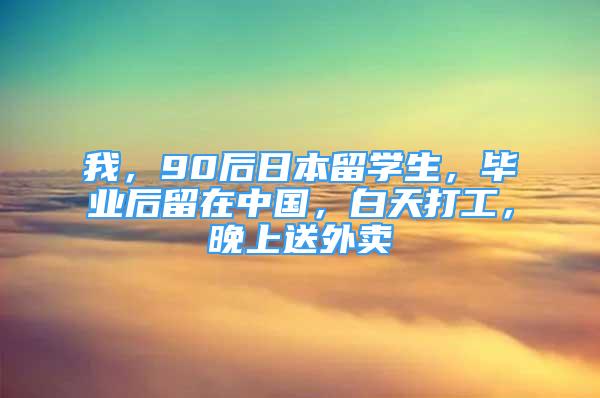 我，90后日本留學(xué)生，畢業(yè)后留在中國，白天打工，晚上送外賣