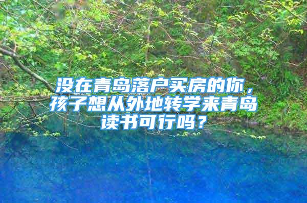 沒在青島落戶買房的你，孩子想從外地轉(zhuǎn)學(xué)來青島讀書可行嗎？