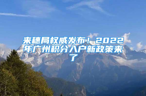 來穗局權(quán)威發(fā)布！2022年廣州積分入戶新政策來了