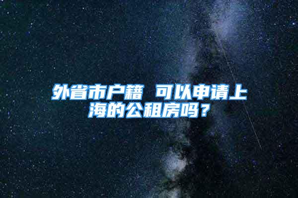 外省市戶籍 可以申請上海的公租房嗎？