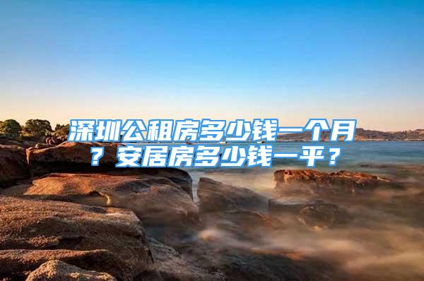 深圳公租房多少錢一個月？安居房多少錢一平？