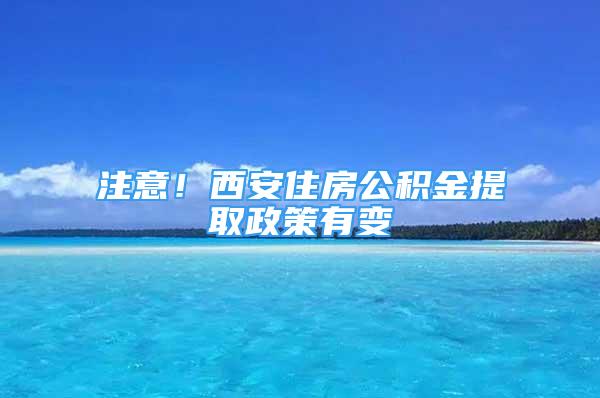 注意！西安住房公積金提取政策有變