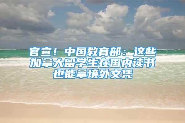 官宣！中國(guó)教育部：這些加拿大留學(xué)生在國(guó)內(nèi)讀書也能拿境外文憑