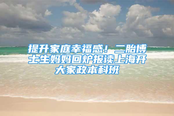 提升家庭幸福感！二胎博士生媽媽回爐報(bào)讀上海開大家政本科班