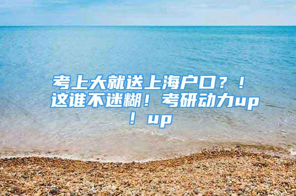 考上大就送上海戶口？！這誰不迷糊！考研動力up！up