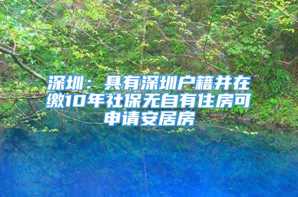 深圳：具有深圳戶籍并在繳10年社保無(wú)自有住房可申請(qǐng)安居房