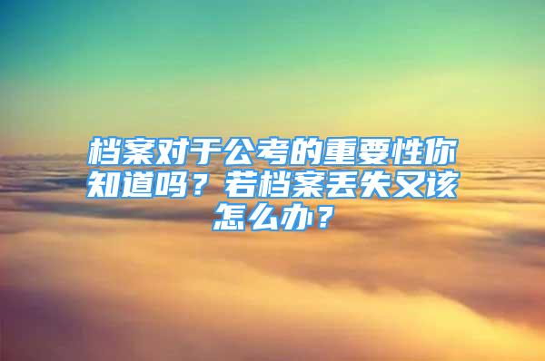 檔案對于公考的重要性你知道嗎？若檔案丟失又該怎么辦？