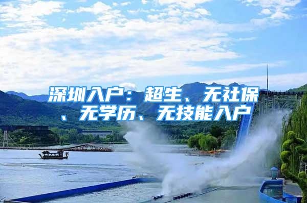 深圳入戶：超生、無(wú)社保、無(wú)學(xué)歷、無(wú)技能入戶