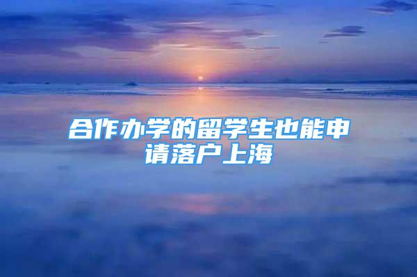 合作辦學(xué)的留學(xué)生也能申請(qǐng)落戶上海