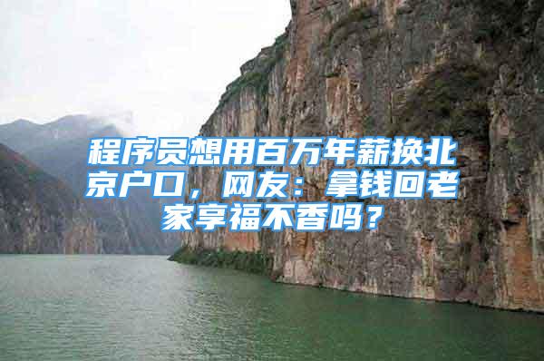 程序員想用百萬年薪換北京戶口，網(wǎng)友：拿錢回老家享福不香嗎？