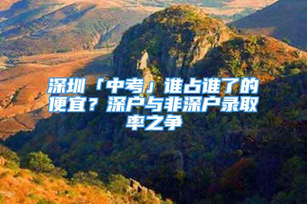 深圳「中考」誰占誰了的便宜？深戶與非深戶錄取率之爭