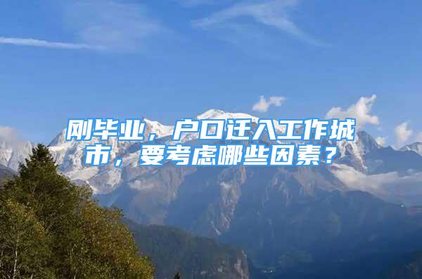 剛畢業(yè)，戶口遷入工作城市，要考慮哪些因素？