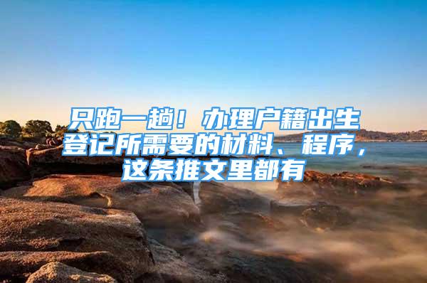 只跑一趟！辦理戶籍出生登記所需要的材料、程序，這條推文里都有