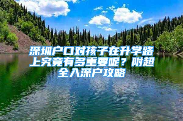 深圳戶口對孩子在升學(xué)路上究竟有多重要呢？附超全入深戶攻略