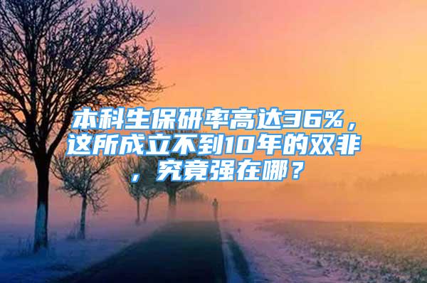 本科生保研率高達(dá)36%，這所成立不到10年的雙非，究竟強(qiáng)在哪？