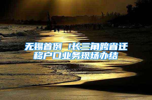 無錫首例 !長三角跨省遷移戶口業(yè)務現(xiàn)場辦結