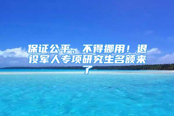 保證公平、不得挪用！退役軍人專項研究生名額來了