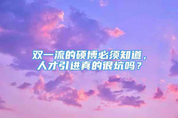 雙一流的碩博必須知道，人才引進真的很坑嗎？