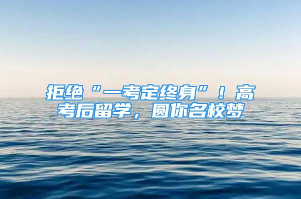 拒絕“一考定終身”！高考后留學，圓你名校夢