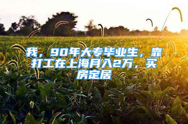 我，90年大專畢業(yè)生，靠打工在上海月入2萬(wàn)，買房定居