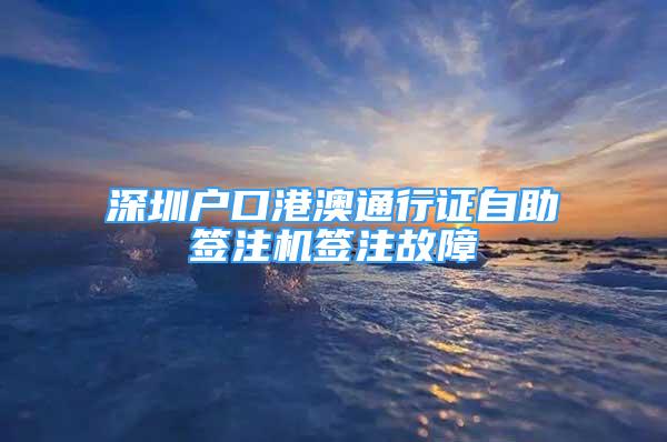 深圳戶口港澳通行證自助簽注機簽注故障