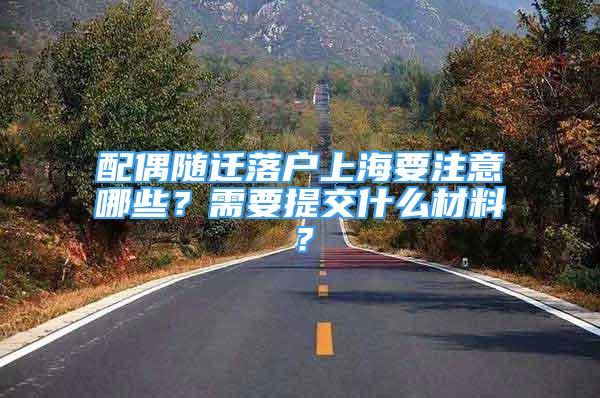 配偶隨遷落戶上海要注意哪些？需要提交什么材料？