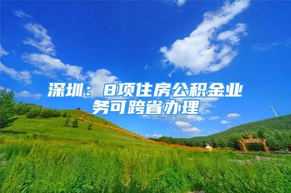 深圳：8項住房公積金業(yè)務(wù)可跨省辦理