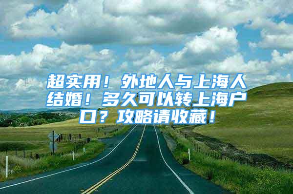 超實(shí)用！外地人與上海人結(jié)婚！多久可以轉(zhuǎn)上海戶口？攻略請(qǐng)收藏！