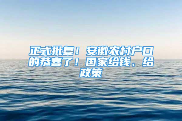 正式批復(fù)！安徽農(nóng)村戶口的恭喜了！國家給錢、給政策