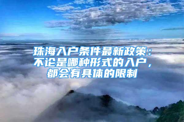 珠海入戶條件最新政策：不論是哪種形式的入戶，都會有具體的限制