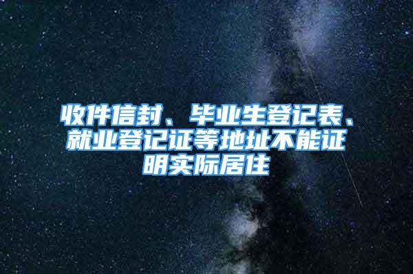 收件信封、畢業(yè)生登記表、就業(yè)登記證等地址不能證明實(shí)際居住