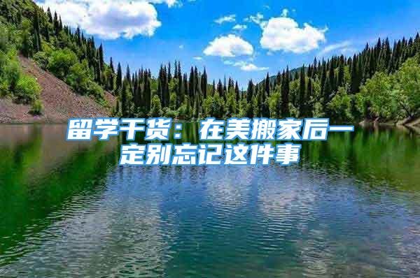 留學干貨：在美搬家后一定別忘記這件事