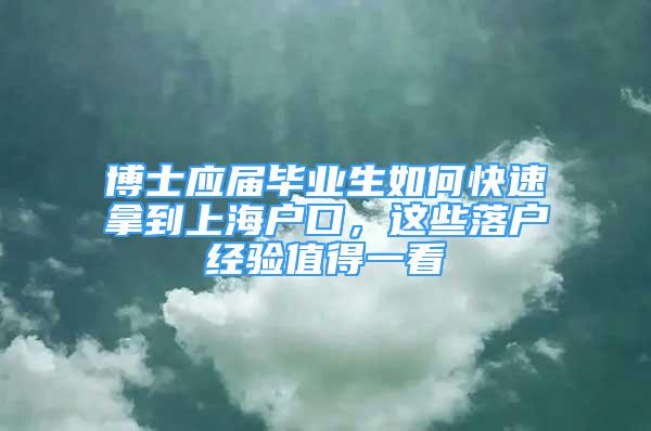 博士應屆畢業(yè)生如何快速拿到上海戶口，這些落戶經(jīng)驗值得一看