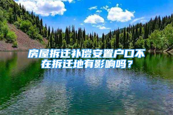 房屋拆遷補償安置戶口不在拆遷地有影響嗎？