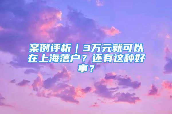 案例評(píng)析｜3萬元就可以在上海落戶？還有這種好事？