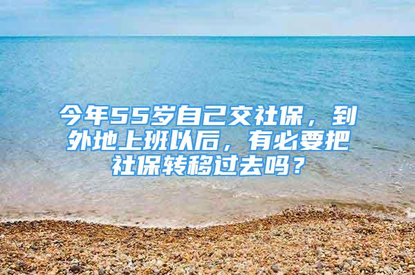 今年55歲自己交社保，到外地上班以后，有必要把社保轉(zhuǎn)移過(guò)去嗎？