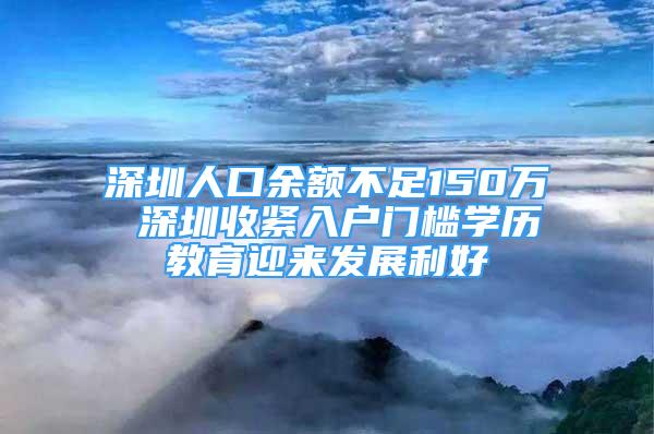 深圳人口余額不足150萬 深圳收緊入戶門檻學(xué)歷教育迎來發(fā)展利好