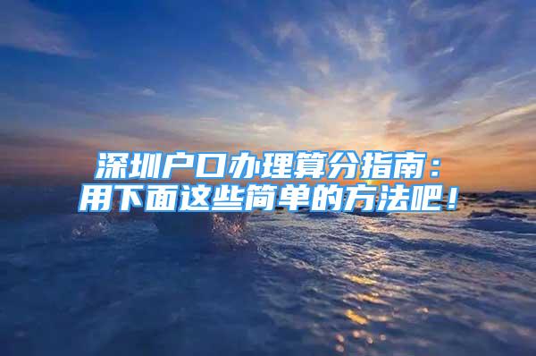 深圳戶口辦理算分指南：用下面這些簡單的方法吧！