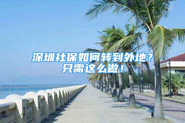 深圳社保如何轉到外地？只需這么做！