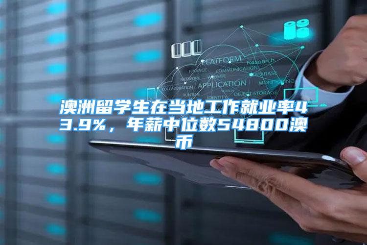 澳洲留學生在當地工作就業(yè)率43.9%，年薪中位數54800澳幣