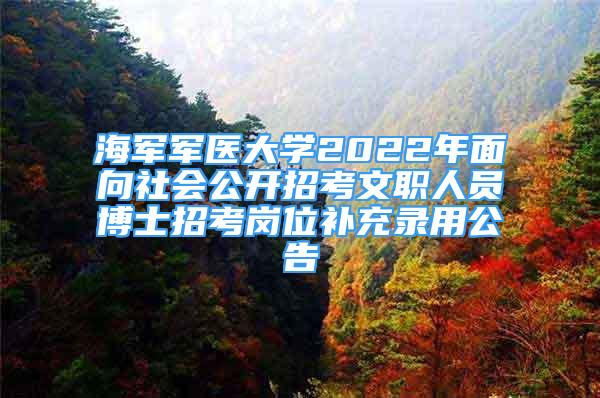 海軍軍醫(yī)大學2022年面向社會公開招考文職人員博士招考崗位補充錄用公告