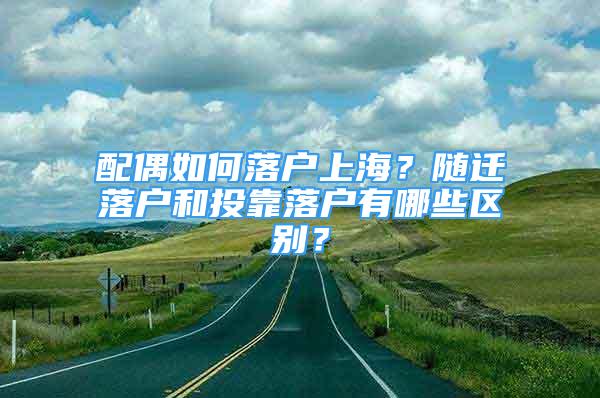 配偶如何落戶上海？隨遷落戶和投靠落戶有哪些區(qū)別？