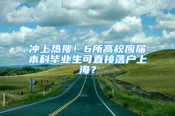 沖上熱搜！6所高校應(yīng)屆本科畢業(yè)生可直接落戶上海？