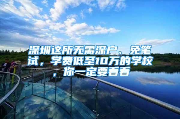 深圳這所無需深戶、免筆試，學費低至10萬的學校，你一定要看看