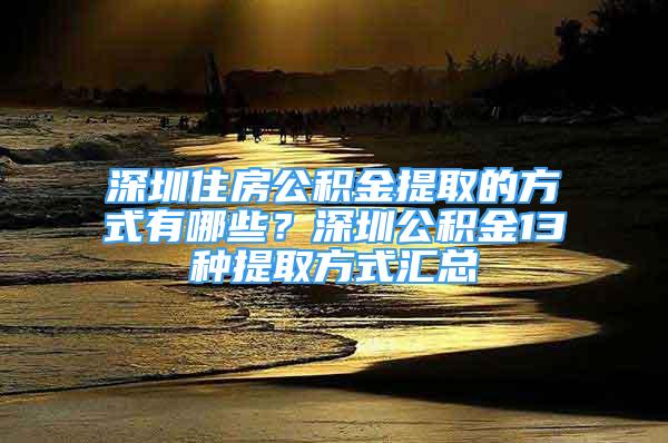 深圳住房公積金提取的方式有哪些？深圳公積金13種提取方式匯總