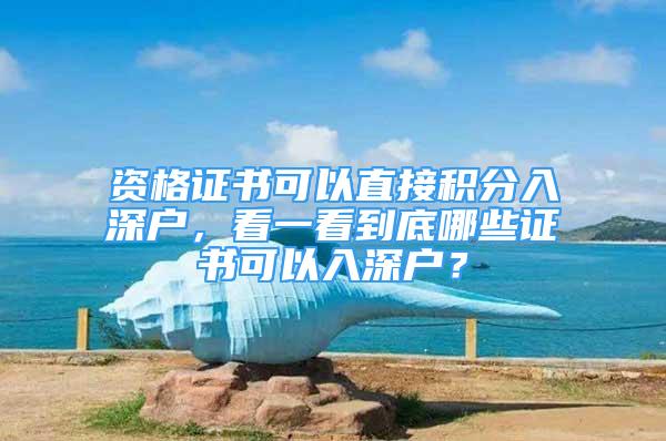 資格證書可以直接積分入深戶，看一看到底哪些證書可以入深戶？