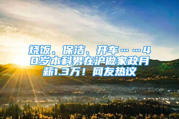 燒飯、保潔、開車……40歲本科男在滬做家政月薪1.3萬！網(wǎng)友熱議