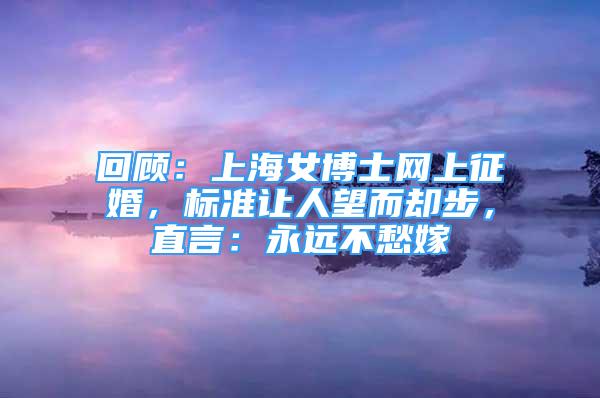 回顧：上海女博士網(wǎng)上征婚，標(biāo)準(zhǔn)讓人望而卻步，直言：永遠(yuǎn)不愁嫁