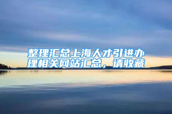 整理匯總上海人才引進辦理相關網(wǎng)站匯總，請收藏