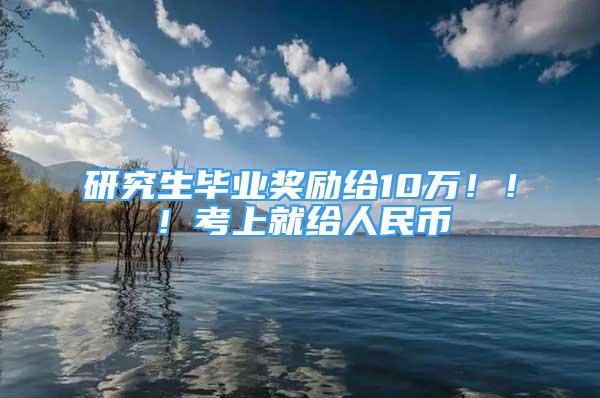 研究生畢業(yè)獎勵給10萬！??！考上就給人民幣